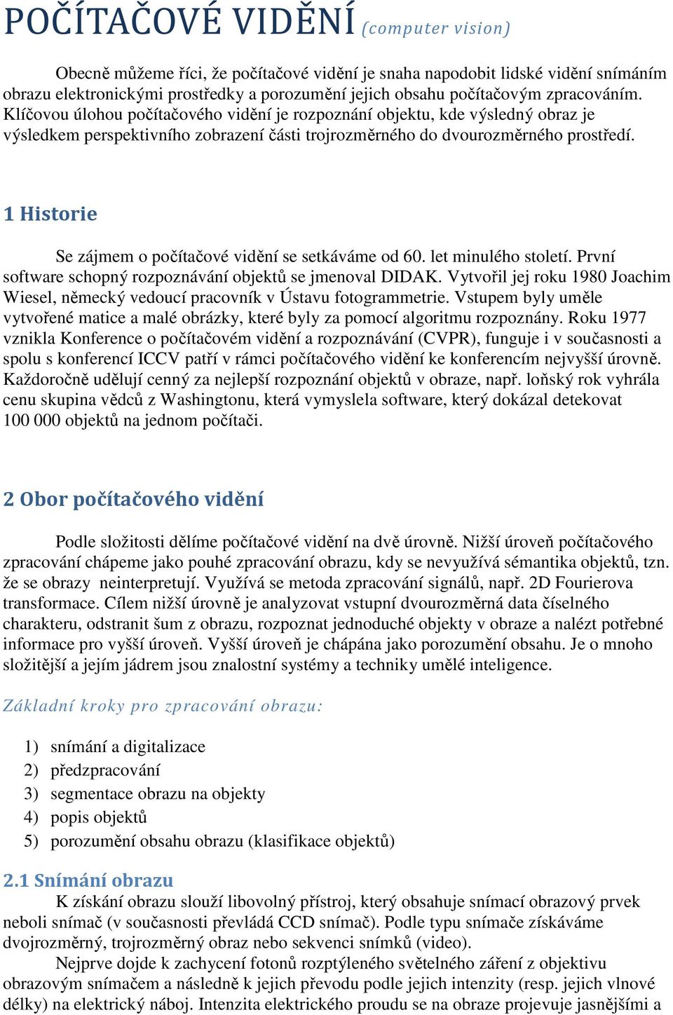 1 Historie Se zájmem o počítačové vidění se setkáváme od 60. let minulého století. První software schopný rozpoznávání objektů se jmenoval DIDAK.