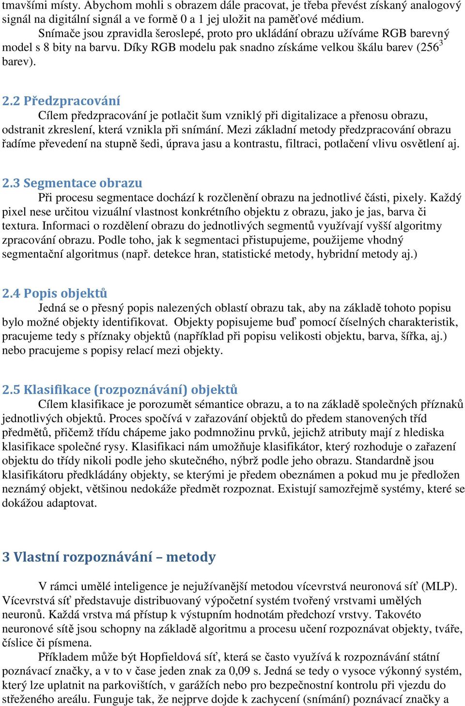 2 Předzpracování Cílem předzpracování je potlačit šum vzniklý při digitalizace a přenosu obrazu, odstranit zkreslení, která vznikla při snímání.