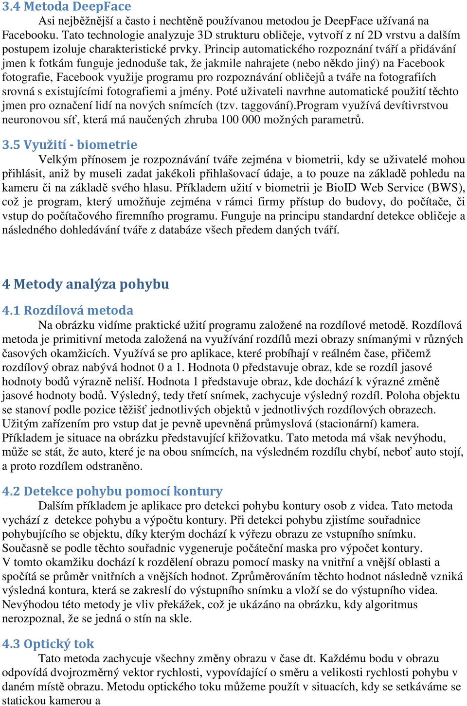 Princip automatického rozpoznání tváří a přidávání jmen k fotkám funguje jednoduše tak, že jakmile nahrajete (nebo někdo jiný) na Facebook fotografie, Facebook využije programu pro rozpoznávání