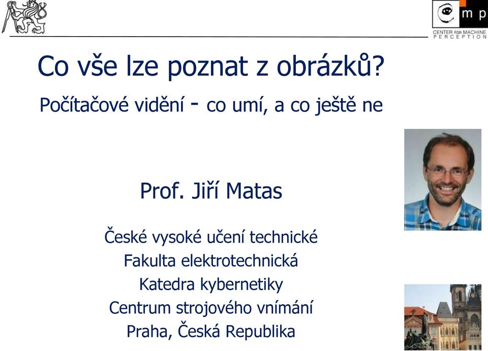 Jiří Matas České vysoké učení technické Fakulta