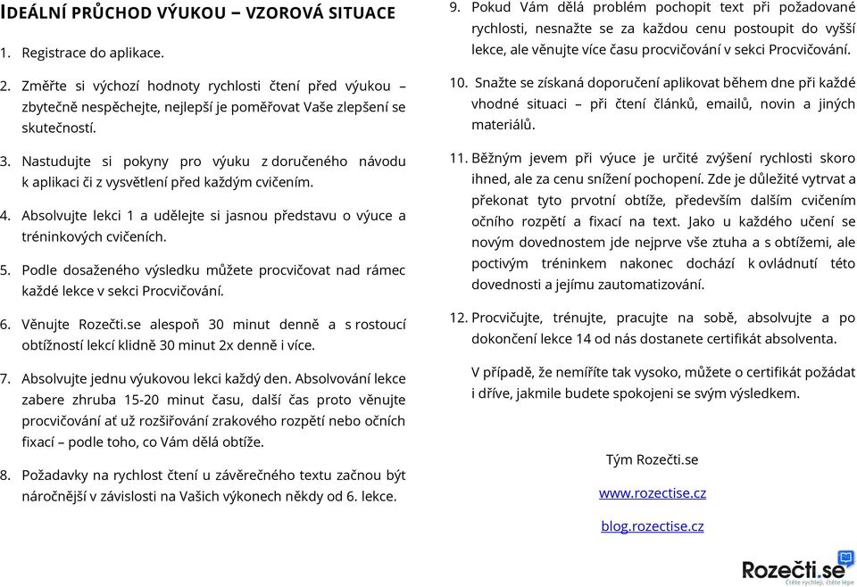 Podle dosaženého výsledku můžete procvičovat nad rámec každé lekce v sekci Procvičování. 6. Věnujte Rozečti.se alespoň 30 minut denně a s rostoucí obtížností lekcí klidně 30 minut 2x denně i více. 7.