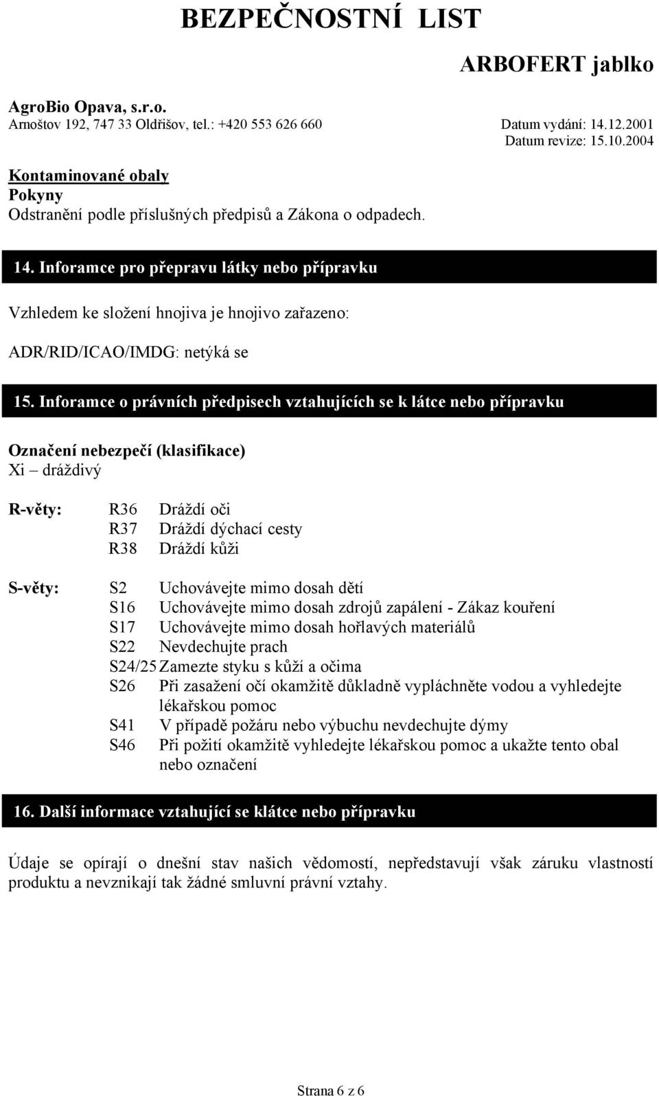 Inforamce o právních předpisech vztahujících se k látce nebo přípravku Označení nebezpečí (klasifikace) Xi dráždivý R-věty: R36 Dráždí oči R37 Dráždí dýchací cesty R38 Dráždí kůži S-věty: S2