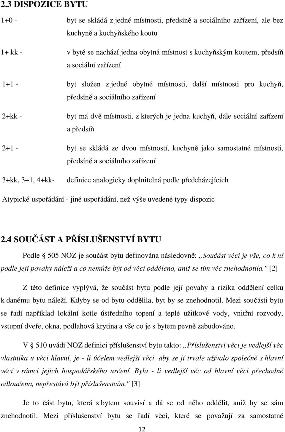 zařízení a předsíň 2+1 - byt se skládá ze dvou místností, kuchyně jako samostatné místnosti, předsíně a sociálního zařízení 3+kk, 3+1, 4+kk- definice analogicky doplnitelná podle předcházejících