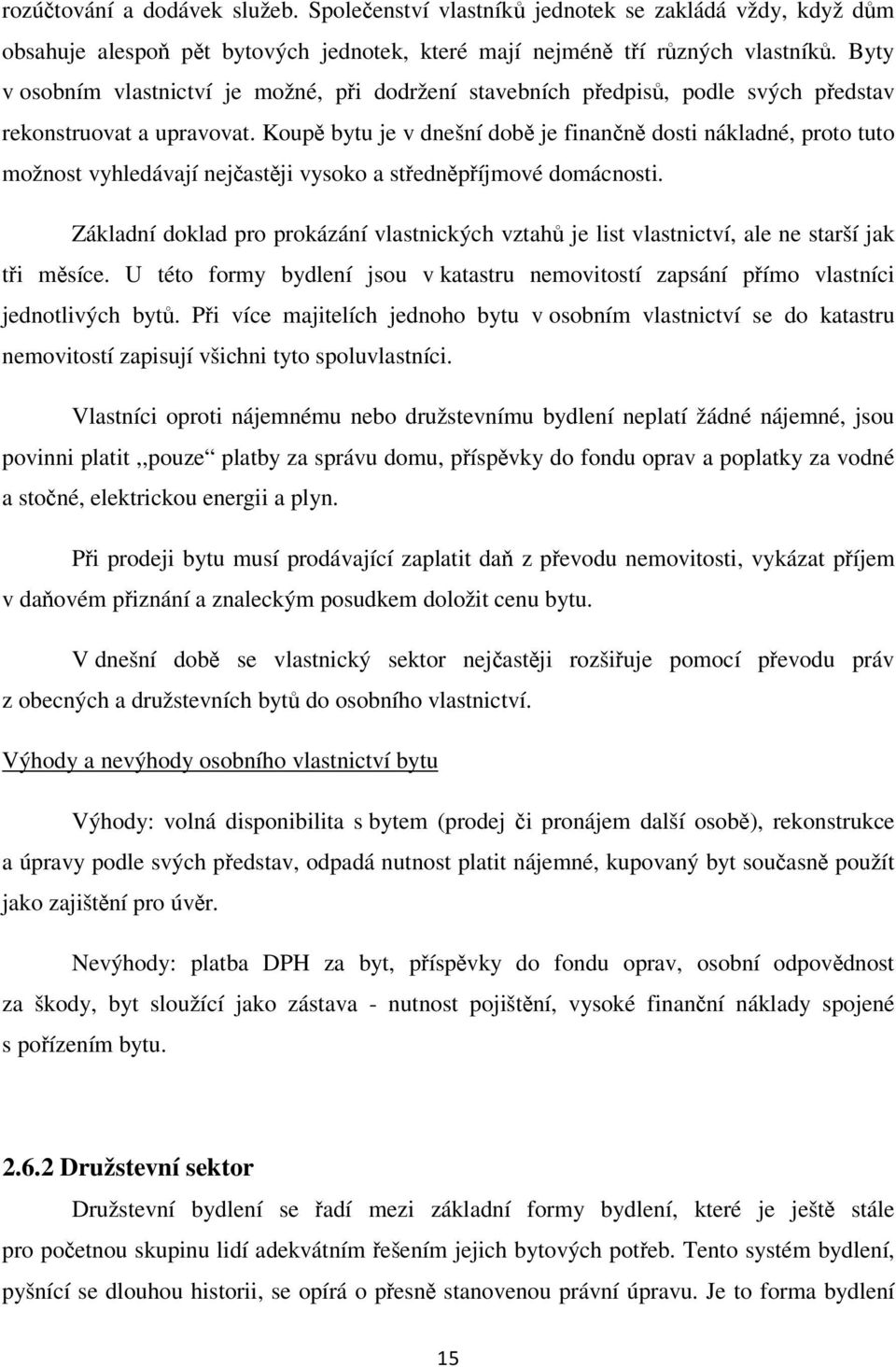 Koupě bytu je v dnešní době je finančně dosti nákladné, proto tuto možnost vyhledávají nejčastěji vysoko a středněpříjmové domácnosti.