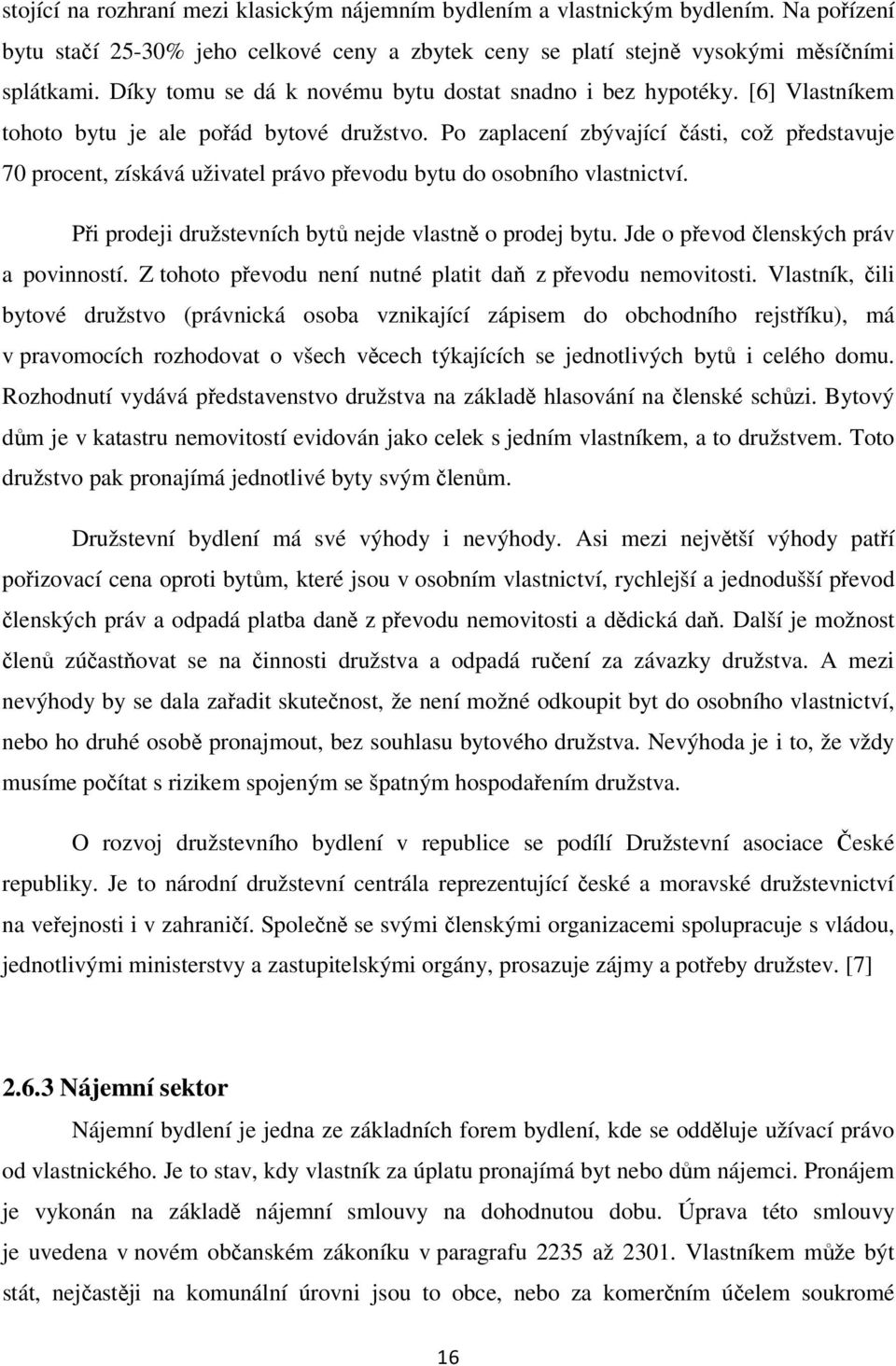 Po zaplacení zbývající části, což představuje 70 procent, získává uživatel právo převodu bytu do osobního vlastnictví. Při prodeji družstevních bytů nejde vlastně o prodej bytu.