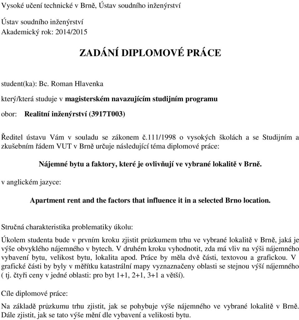111/1998 o vysokých školách a se Studijním a zkušebním řádem VUT v Brně určuje následující téma diplomové práce: v anglickém jazyce: Nájemné bytu a faktory, které je ovlivňují ve vybrané lokalitě v