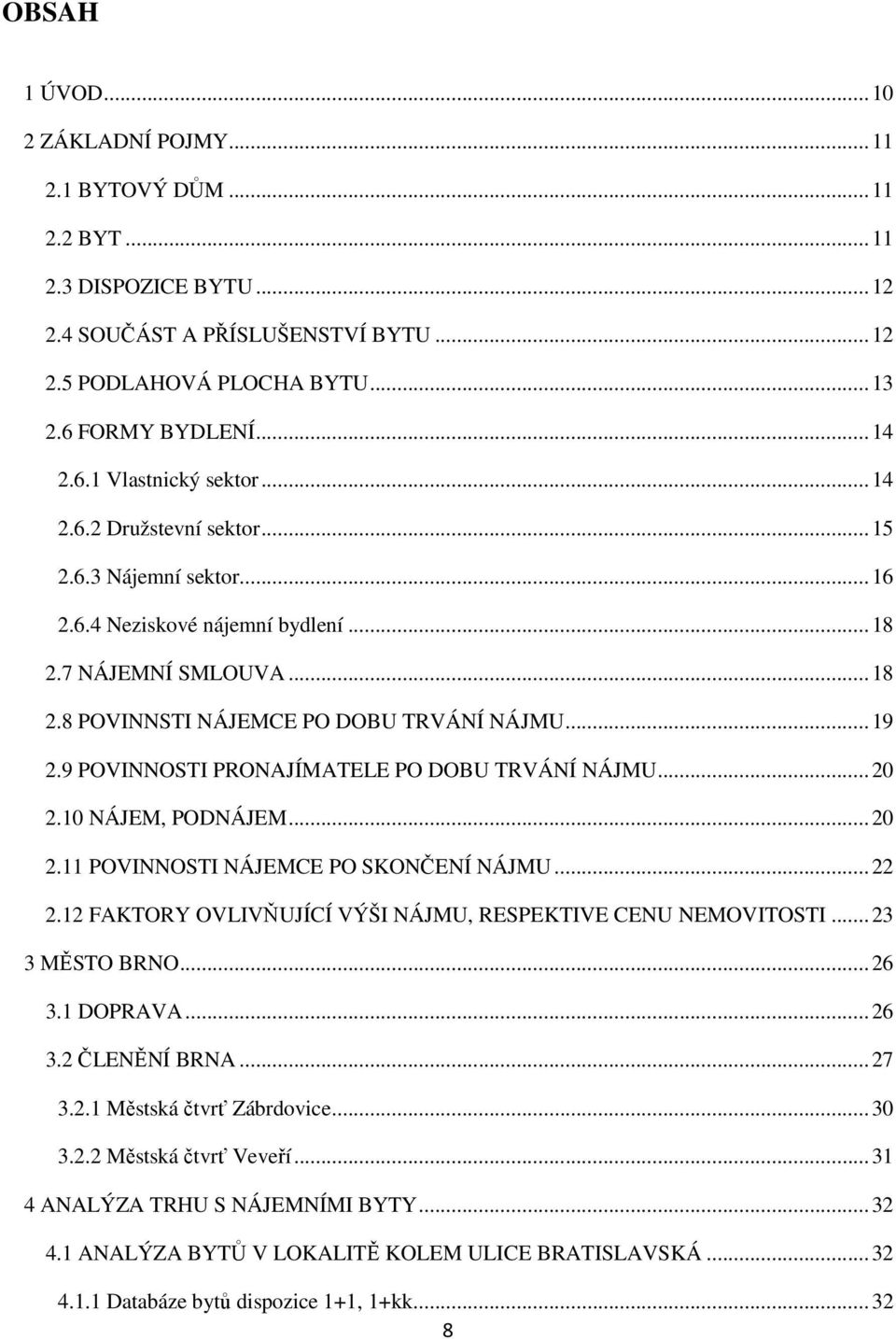 9 POVINNOSTI PRONAJÍMATELE PO DOBU TRVÁNÍ NÁJMU...20 2.10 NÁJEM, PODNÁJEM...20 2.11 POVINNOSTI NÁJEMCE PO SKONČENÍ NÁJMU...22 2.12 FAKTORY OVLIVŇUJÍCÍ VÝŠI NÁJMU, RESPEKTIVE CENU NEMOVITOSTI.