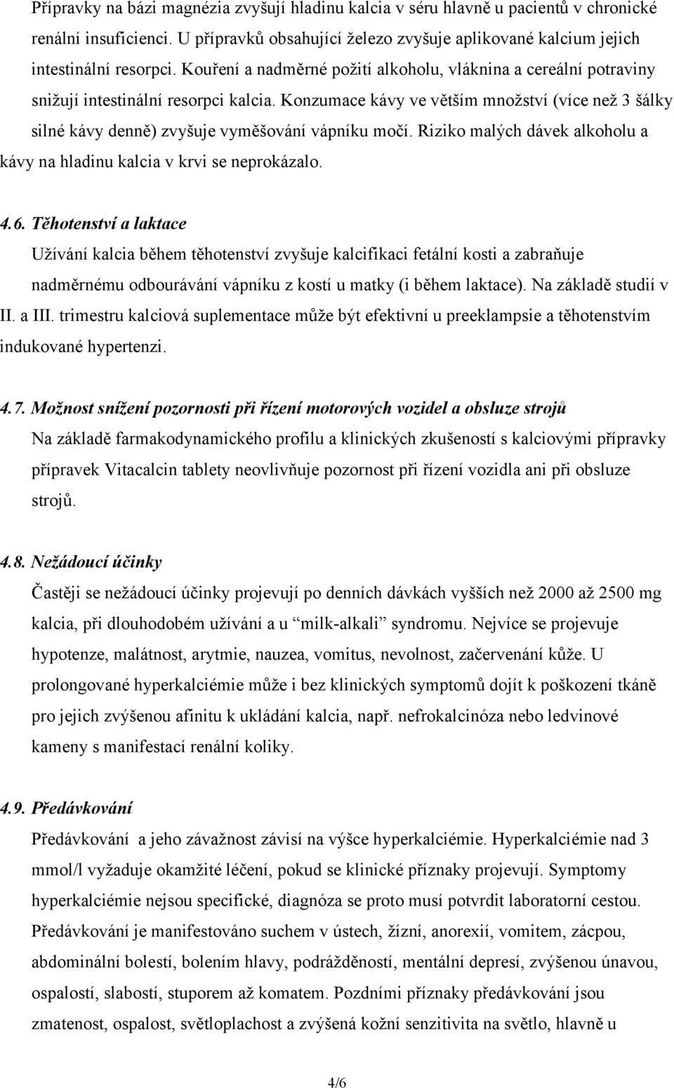 Konzumace kávy ve větším množství (více než 3 šálky silné kávy denně) zvyšuje vyměšování vápníku močí. Riziko malých dávek alkoholu a kávy na hladinu kalcia v krvi se neprokázalo. 4.6.