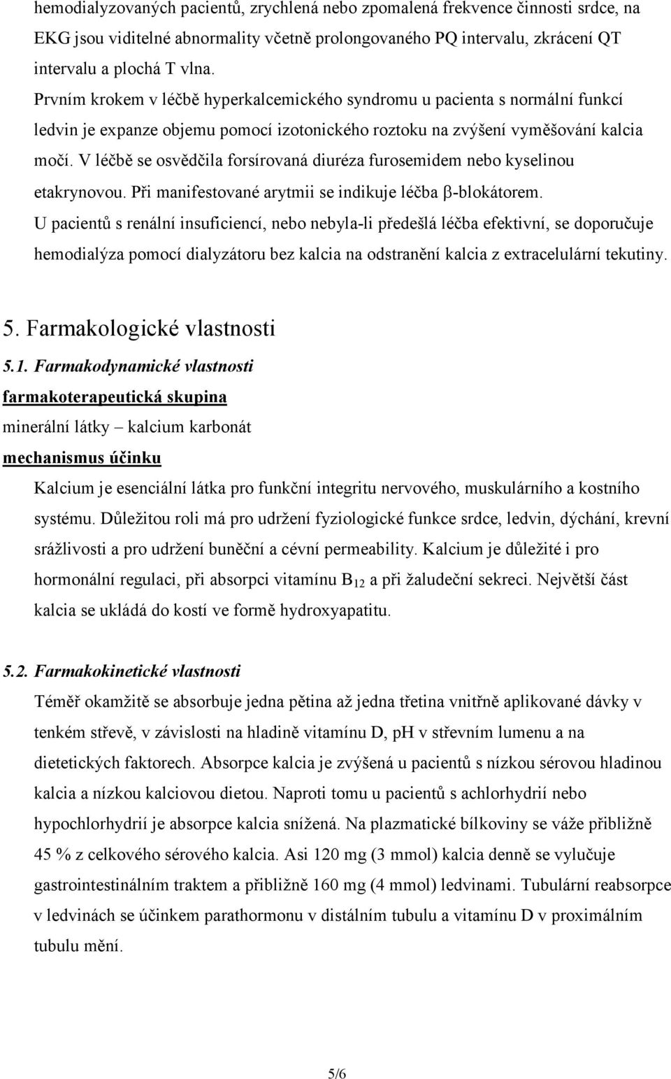 V léčbě se osvědčila forsírovaná diuréza furosemidem nebo kyselinou etakrynovou. Při manifestované arytmii se indikuje léčba -blokátorem.