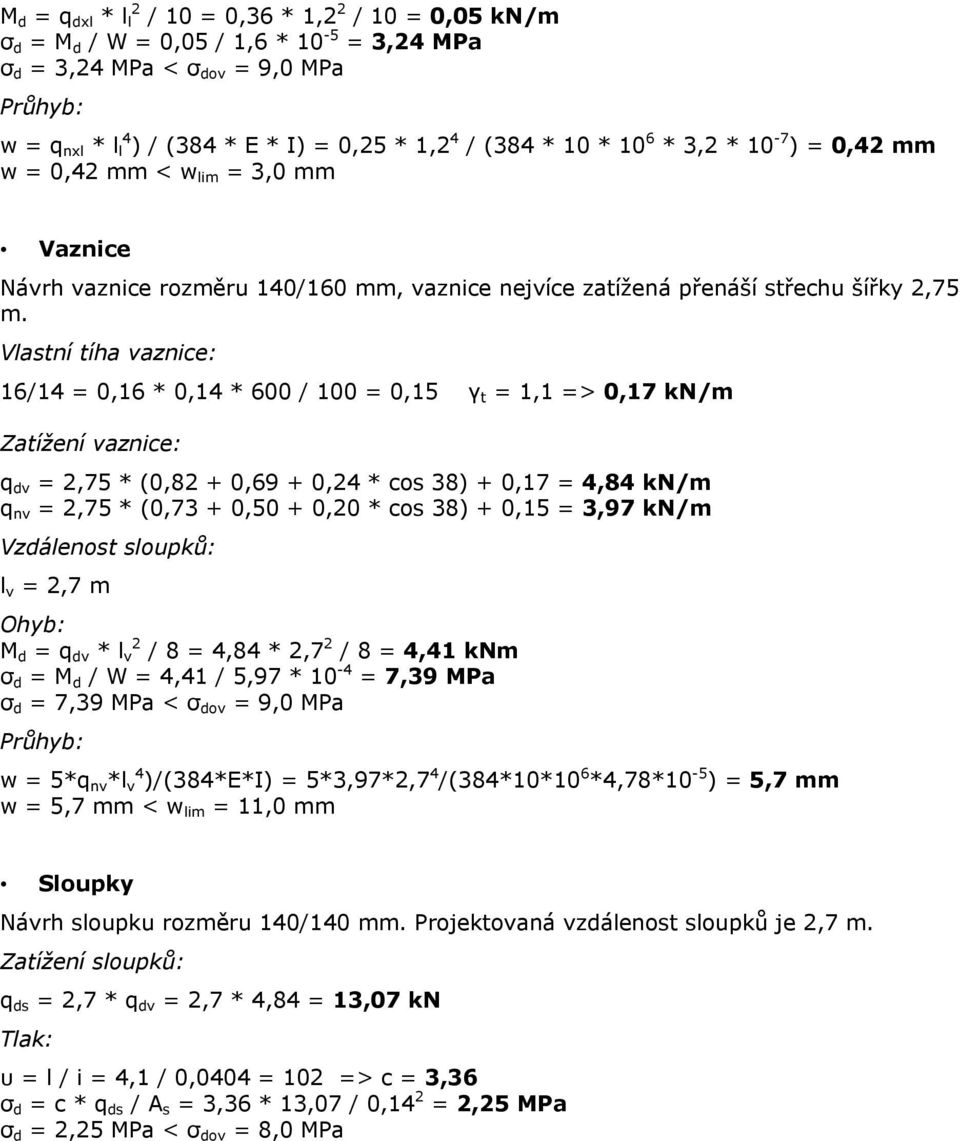 Vlastní tíha vaznice: 16/14 = 0,16 * 0,14 * 600 / 100 = 0,15 γ t = 1,1 => 0,17 kn/m Zatížení vaznice: q dv = 2,75 * (0,82 + 0,69 + 0,24 * cos 38) + 0,17 = 4,84 kn/m q nv = 2,75 * (0,73 + 0,50 + 0,20