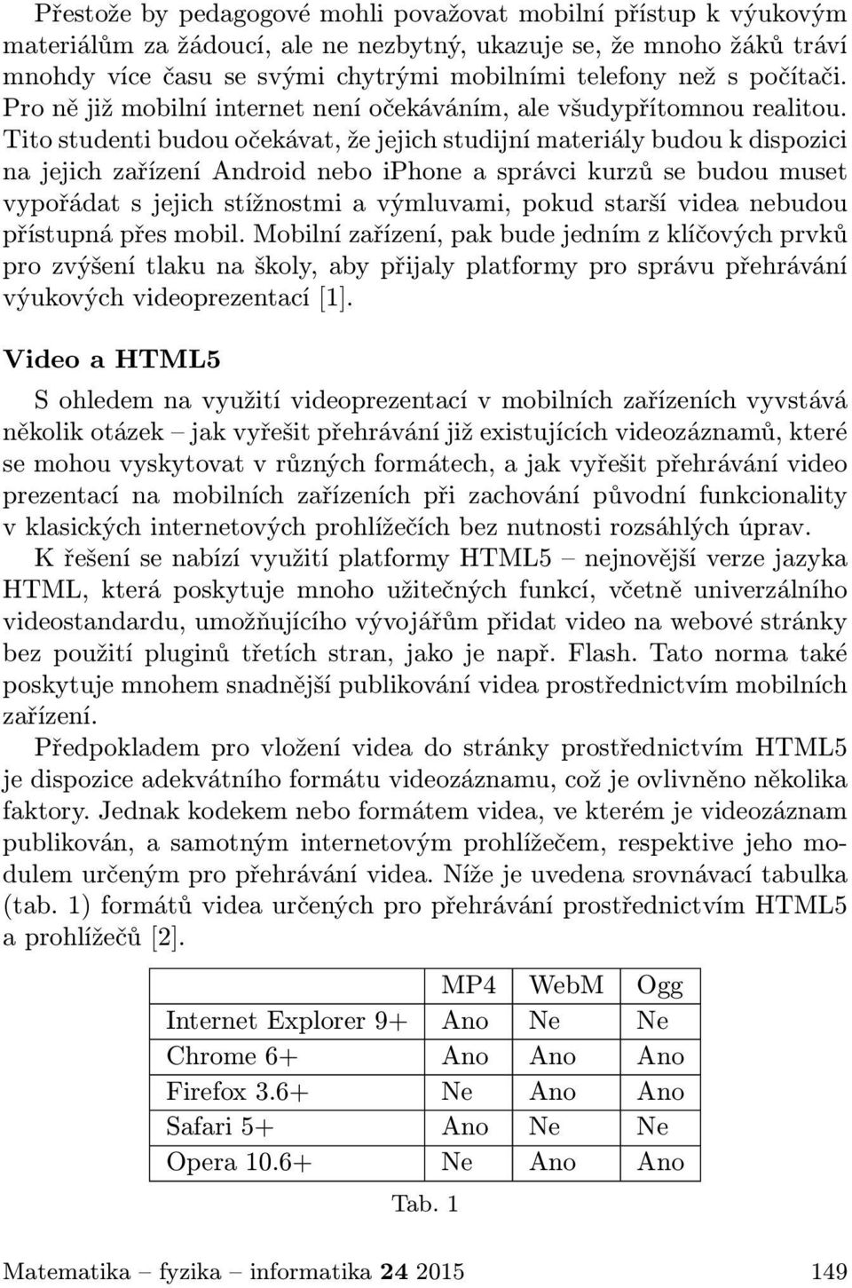Tito studenti budou očekávat, že jejich studijní materiály budou k dispozici na jejich zařízení Android nebo iphone a správci kurzů se budou muset vypořádat s jejich stížnostmi a výmluvami, pokud