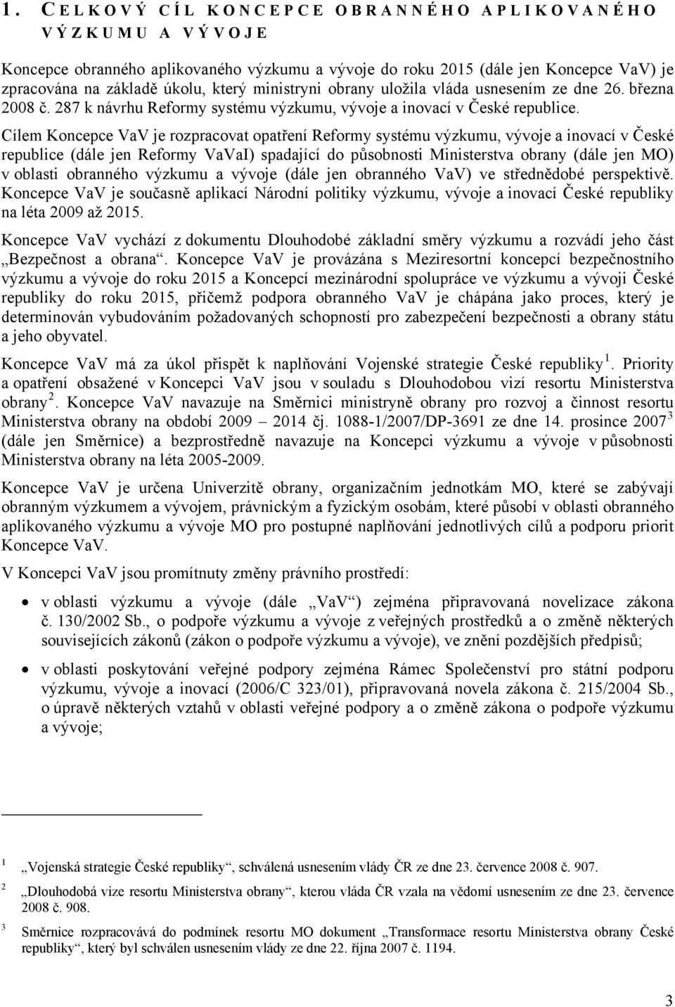 Cílem Koncepce VaV je rozpracovat opatření Reformy systému výzkumu, vývoje a inovací v České republice (dále jen Reformy VaVaI) spadající do působnosti Ministerstva obrany (dále jen MO) v oblasti