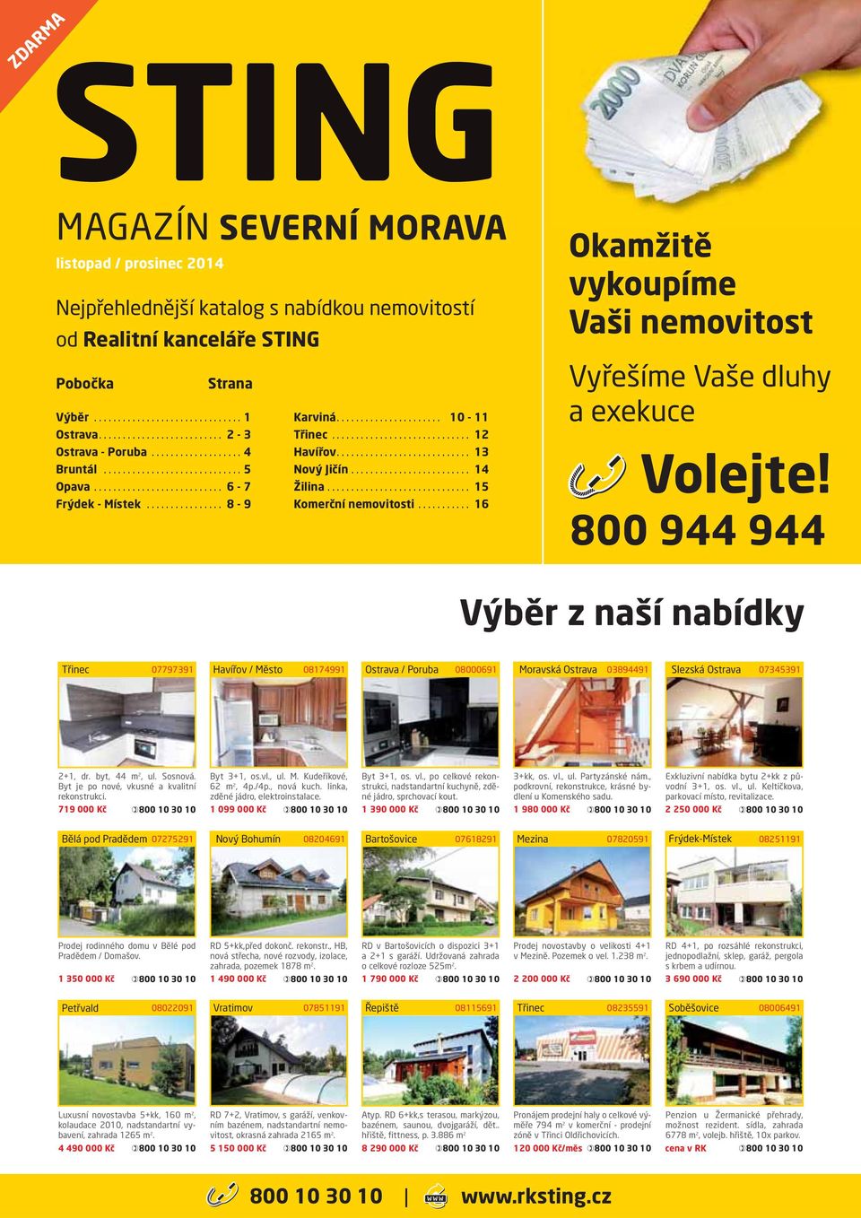 800 944 944 Výběr z naší nabídky Třinec 07797391 Havířov / Město 08174991 08000691 Moravská 03894491 Slezská 07345391 2+1, dr. byt, 44 m 2, ul. Sosnová. Byt je po nové, vkusné a kvalitní rekonstrukci.