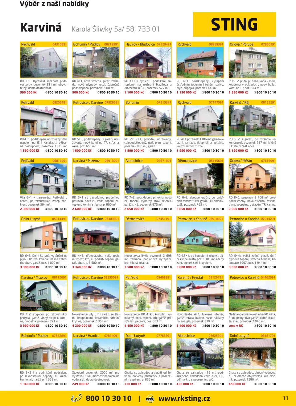 900 000 Kč RD 4+1 k bydlení i podnikání, zateplený, na rozhraní Havířova a Albrechtic u Č.T., pozemek 577 m 2. 1 100 000 Kč RD 4+1, podsklepený, vytápění ústředním topením i tuhými palivy, plyn.