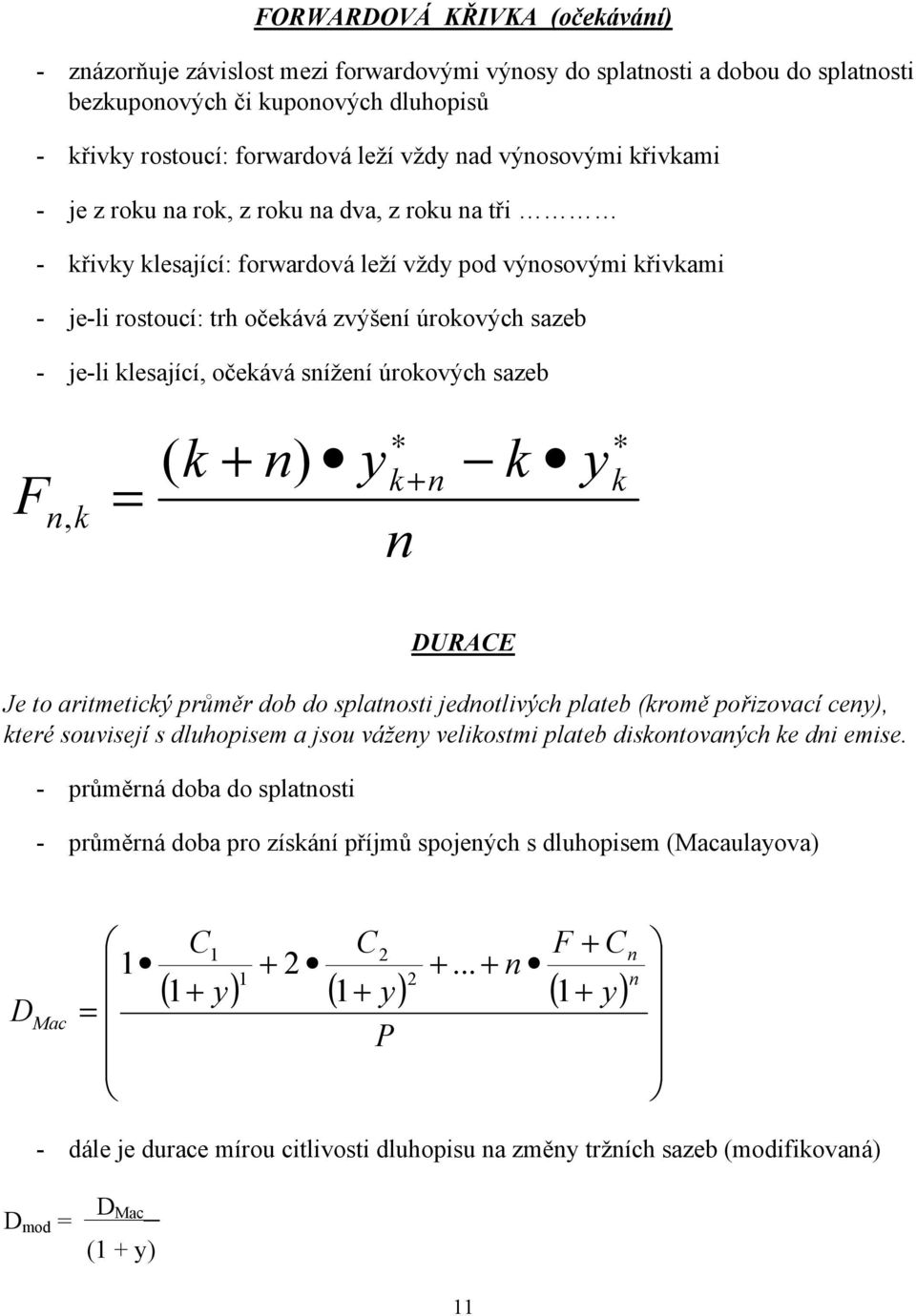 sížeí úrokových sazeb F, k = ( k + ) y k k + y k DURAE Je to aritmetický průměr dob do splatosti jedotlivých plateb (kromě pořizovací cey), které souvisejí s dluhopisem a jsou vážey velikostmi plateb