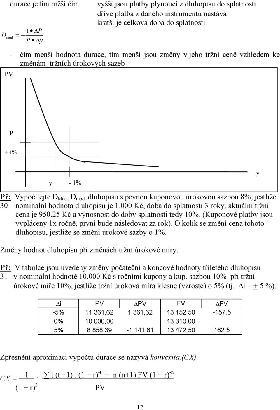 je 1.000 Kč, doba do splatosti 3 roky, aktuálí trží cea je 950,25 Kč a výosost do doby splatosti tedy 10%. (Kupoové platby jsou vyplácey 1x ročě, prví bude ásledovat za rok).