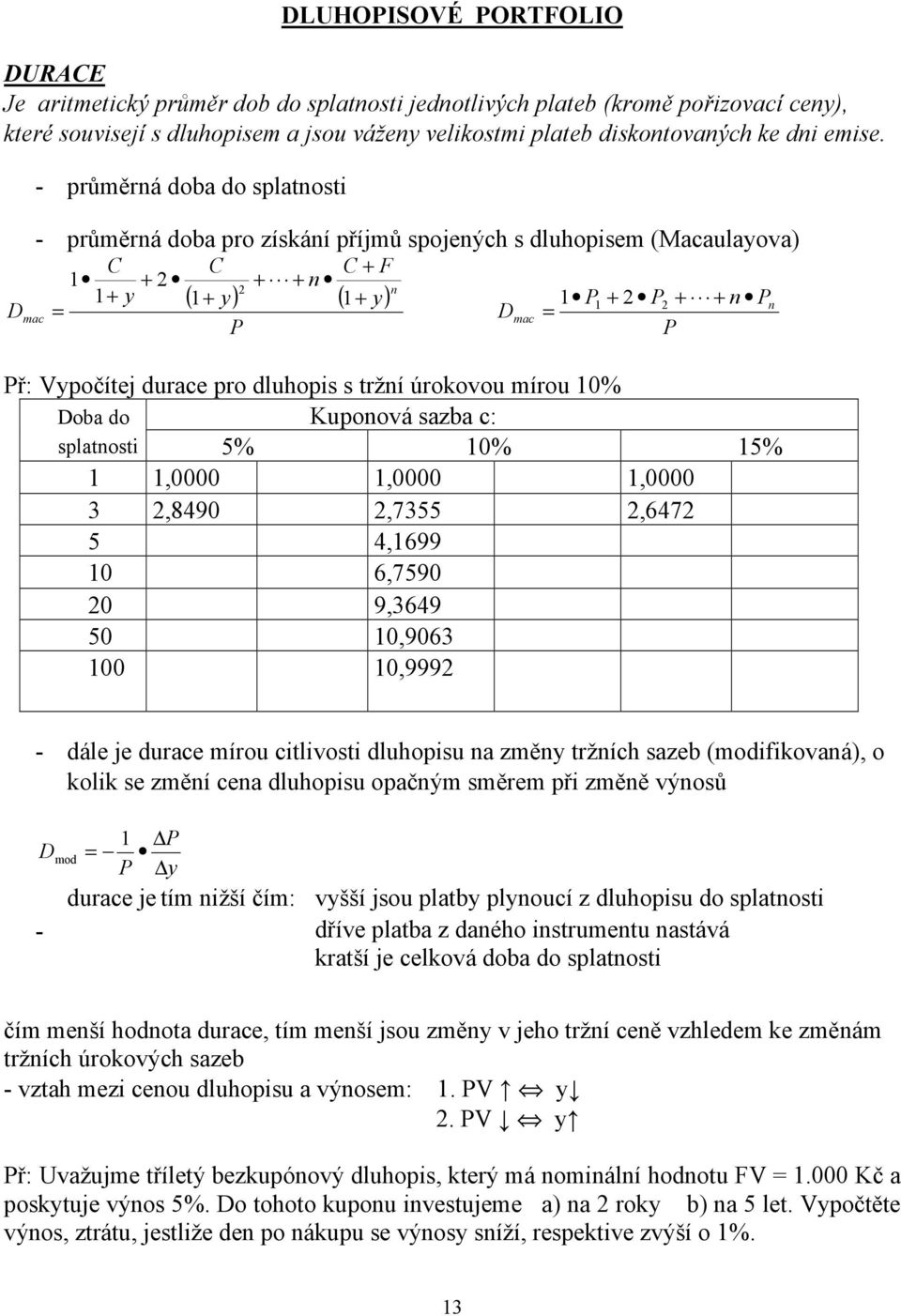 dluhopis s trží úrokovou mírou 10% Doba do splatosti Kupoová sazba c: 5% 10% 15% 1 1,0000 1,0000 1,0000 3 2,8490 2,7355 2,6472 5 4,1699 10 6,7590 20 9,3649 50 10,9063 100 10,9992 - dále je durace