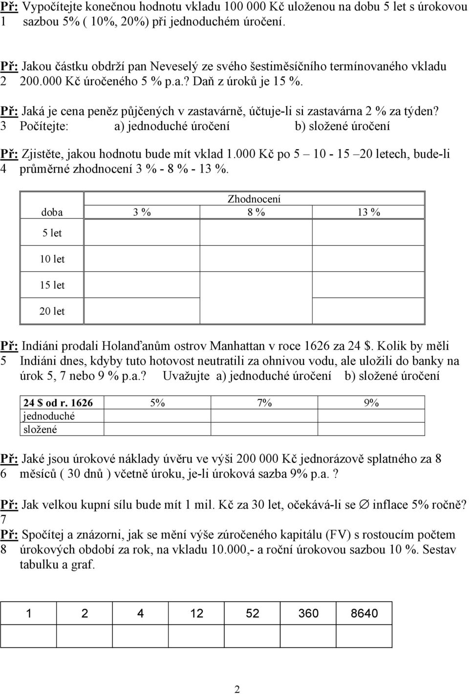 Př: Jaká je cea peěz půjčeých v zastavárě, účtuje-li si zastavára 2 % za týde? 3 Počítejte: a) jedoduché úročeí b) složeé úročeí Př: Zjistěte, jakou hodotu bude mít vklad 1.