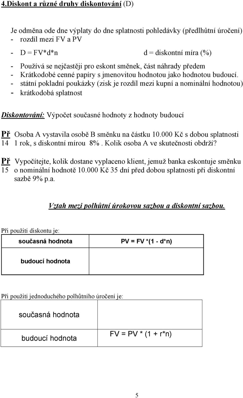 - státí pokladí poukázky (zisk je rozdíl mezi kupí a omiálí hodotou) - krátkodobá splatost Diskotováí: Výpočet současé hodoty z hodoty budoucí Př Osoba A vystavila osobě B směku a částku 10.