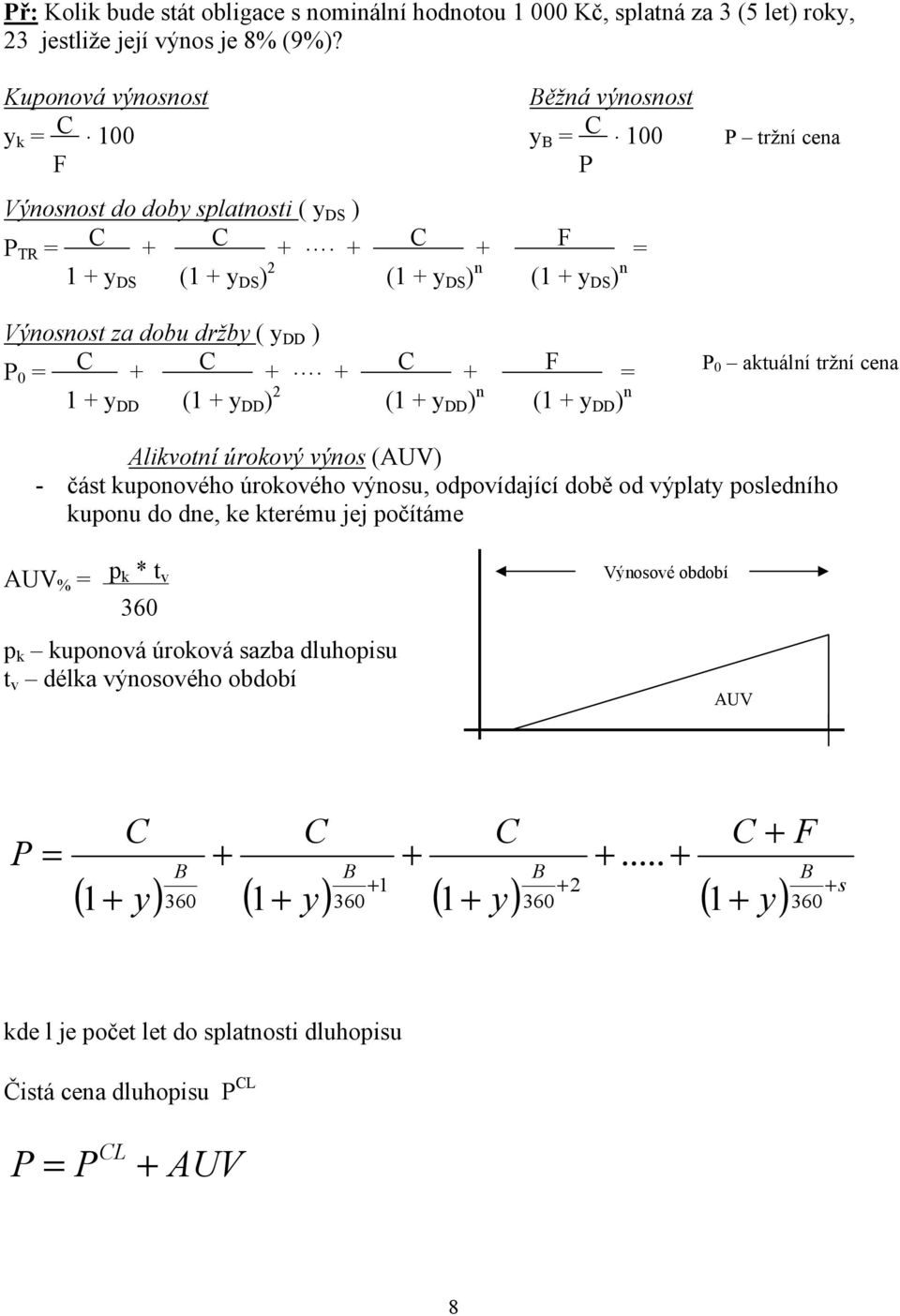 + + F = 1 + y DD (1 + y DD ) 2 (1 + y DD ) (1 + y DD ) P 0 aktuálí trží cea Alikvotí úrokový výos (AUV) - část kupoového úrokového výosu, odpovídající době od výplaty posledího kupou do de, ke