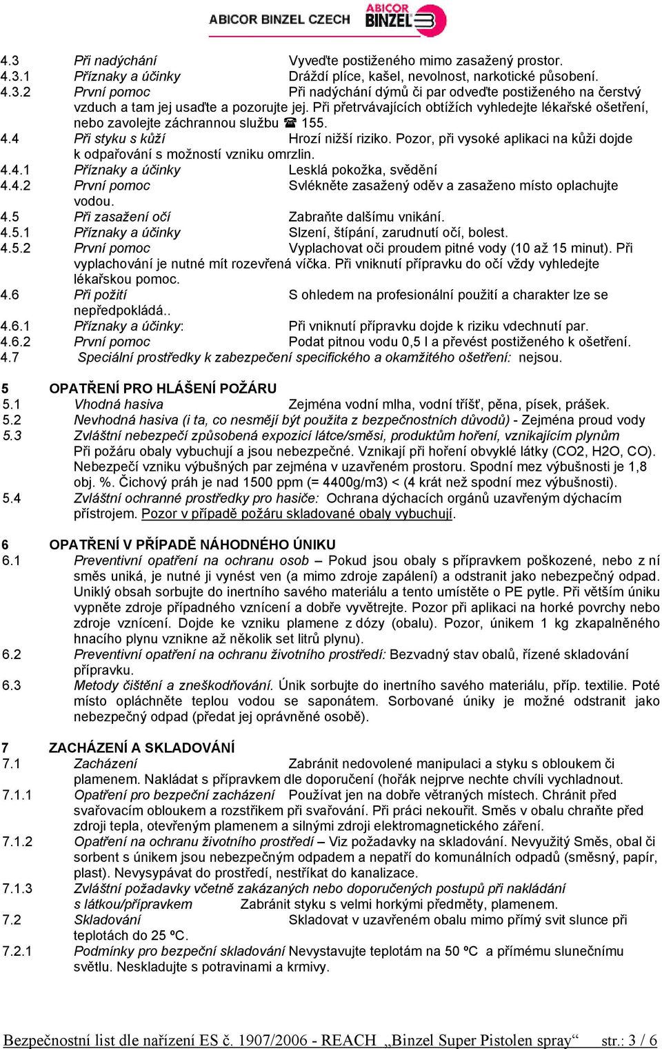 Pozor, při vysoké aplikaci na kůži dojde k odpařování s možností vzniku omrzlin. 4.4.1 Příznaky a účinky Lesklá pokožka, svědění 4.4.2 První pomoc Svlékněte zasažený oděv a zasaženo místo oplachujte vodou.