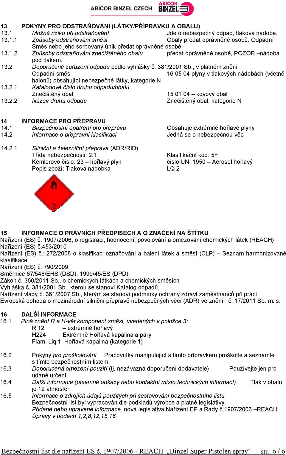 381/2001 Sb., v platném znění Odpadní směs 16 05 04 plyny v tlakových nádobách (včetně halonů) obsahující nebezpečné látky, kategorie N 13.2.1 Katalogové číslo druhu odpadu/obalu Znečištěný obal 15 01 04 kovový obal 13.