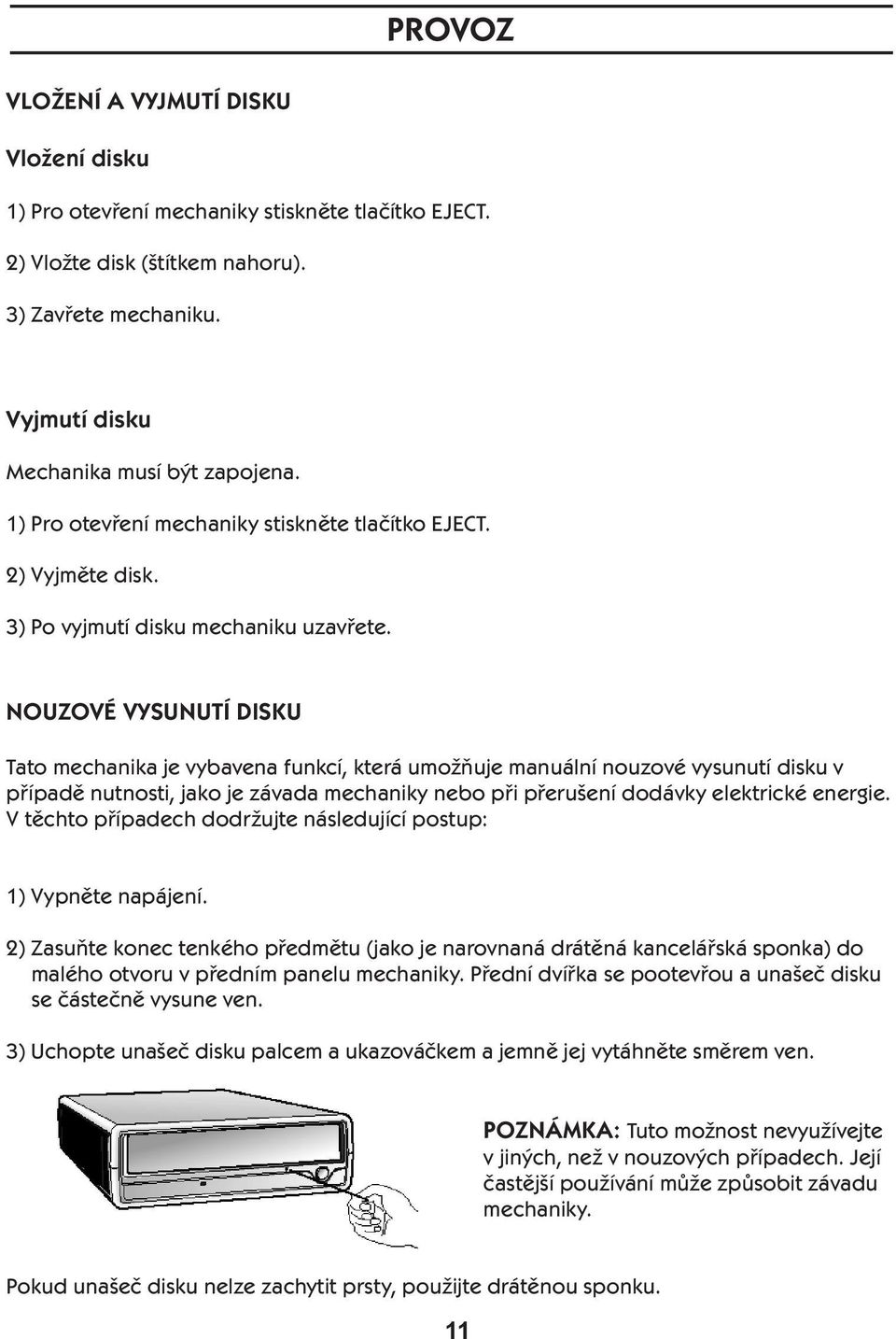 NOUZOVÉ VYSUNUTÍ DISKU Tato mechanika je vybavena funkcí, která umožňuje manuální nouzové vysunutí disku v případě nutnosti, jako je závada mechaniky nebo při přerušení dodávky elektrické energie.