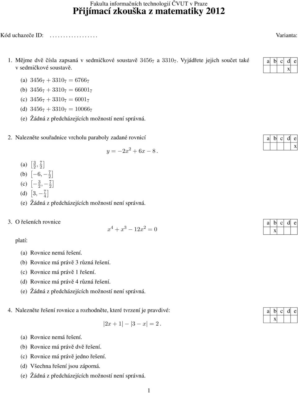 Nalezněte souřadnice vrcholu paraboly zadané rovnicí y = + 6 8. (a) [ 3, 7 ] (b) [ 6, 7 ] (c) [ 3, 7 ] (d) [ 3, 7 ] 4 3. O řešeních rovnice platí: 4 + 3 1 = 0 (a) Rovnice nemá řešení.