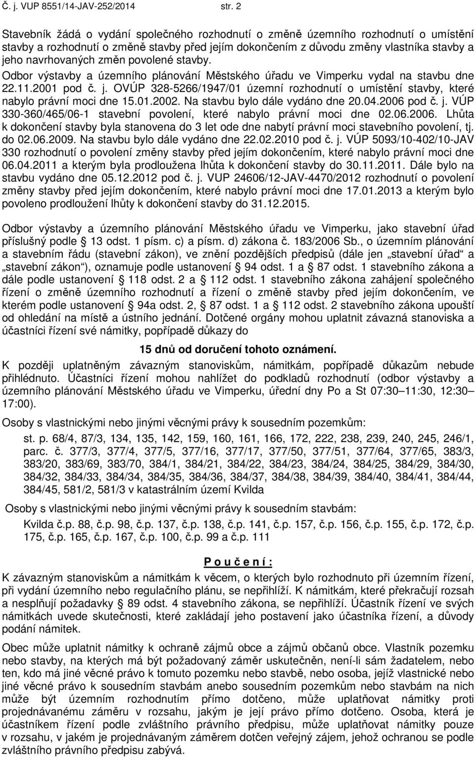 změn povolené stavby. Odbor výstavby a územního plánování Městského úřadu ve Vimperku vydal na stavbu dne 22.11.2001 pod č. j.