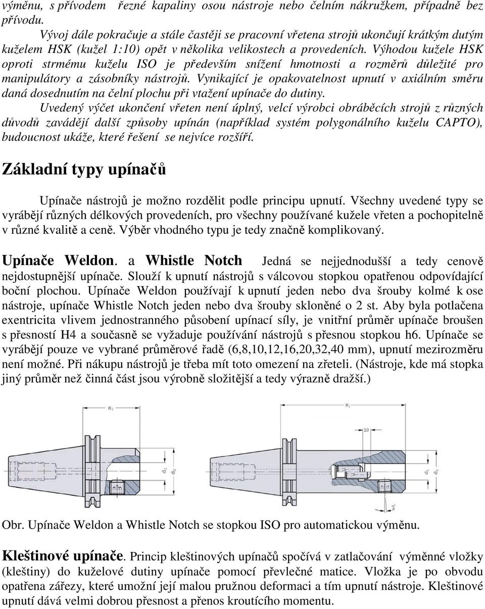 Výhodou kužele HSK oproti strmému kuželu ISO je především snížení hmotnosti a rozměrů důležité pro manipulátory a zásobníky nástrojů.