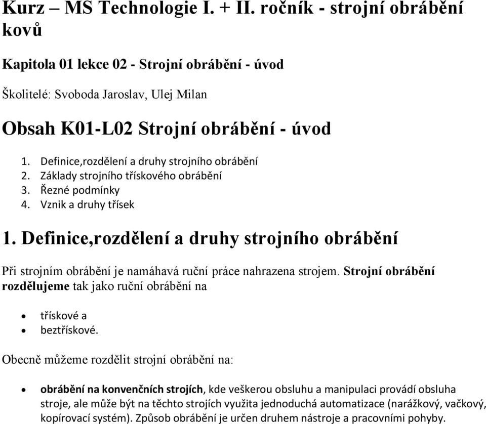 Definice,rozdělení a druhy strojního obrábění Při strojním obrábění je namáhavá ruční práce nahrazena strojem. Strojní obrábění rozdělujeme tak jako ruční obrábění na třískové a beztřískové.