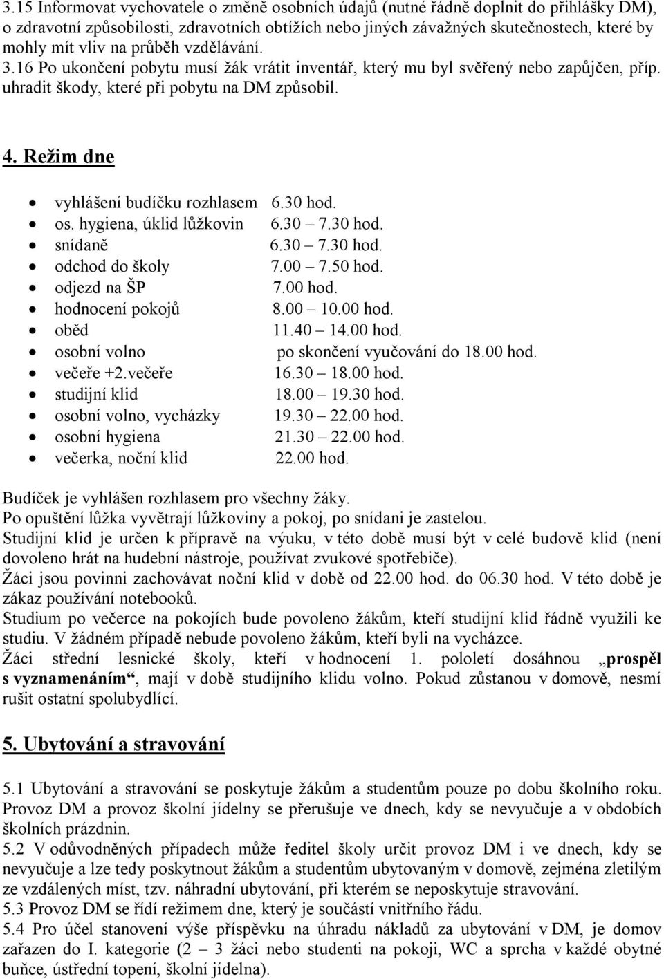 Režim dne vyhlášení budíčku rozhlasem 6.30 hod. os. hygiena, úklid lůžkovin 6.30 7.30 hod. snídaně 6.30 7.30 hod. odchod do školy 7.00 7.50 hod. odjezd na ŠP 7.00 hod. hodnocení pokojů 8.00 10.00 hod. oběd 11.