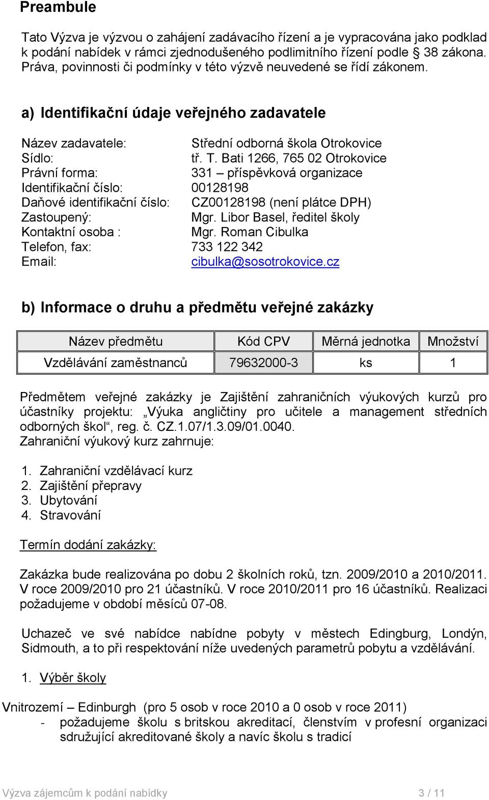 Bati 1266, 765 02 Otrokovice Právní forma: 331 příspěvková organizace Identifikační číslo: 00128198 Daňové identifikační číslo: CZ00128198 (není plátce DPH) Zastoupený: Mgr.