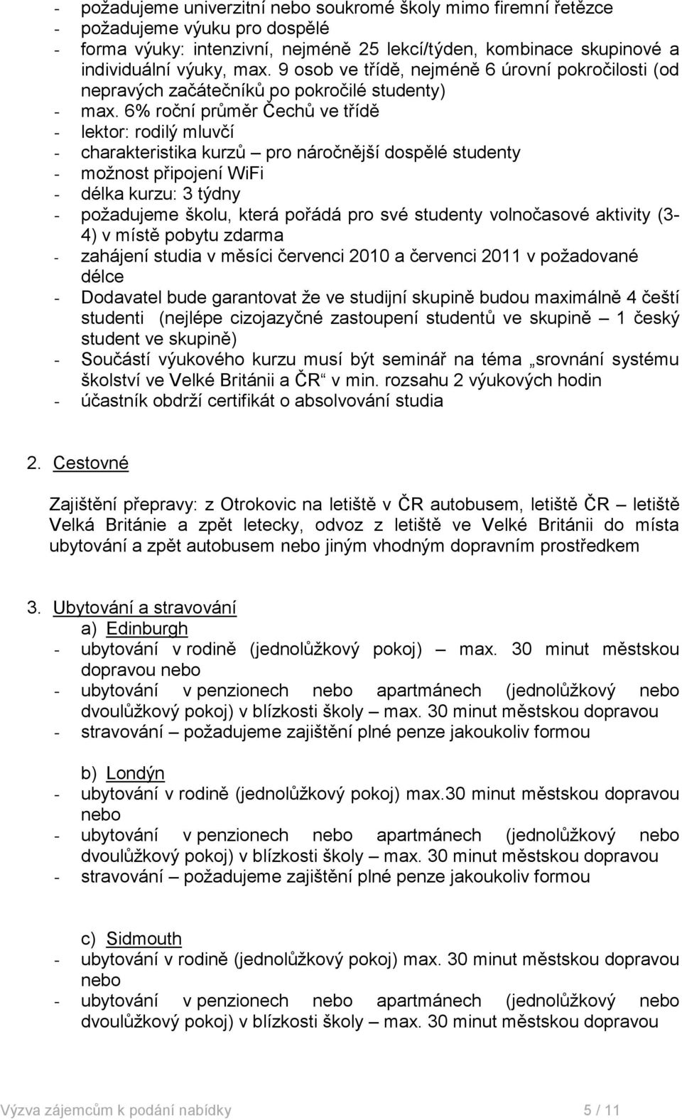 6% roční průměr Čechů ve třídě - lektor: rodilý mluvčí - charakteristika kurzů pro náročnější dospělé studenty - možnost připojení WiFi - délka kurzu: 3 týdny - požadujeme školu, která pořádá pro své