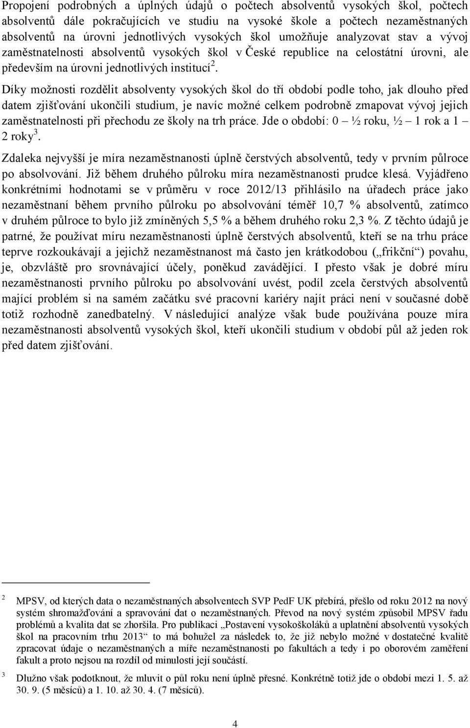 Díky možnosti rozdělit absolventy vysokých škol do tří období podle toho, jak dlouho před datem zjišťování ukončili studium, je navíc možné celkem podrobně zmapovat vývoj jejich zaměstnatelnosti při