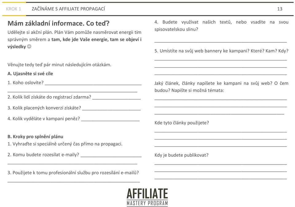 2. Kolik lidí získáte do registrací zdarma? 3. Kolik placených konverzí získáte? 4. Kolik vyděláte v kampani peněz? B. Kroky pro splnění plánu 1. Vyhraďte si speciálně určený čas přímo na propagaci.