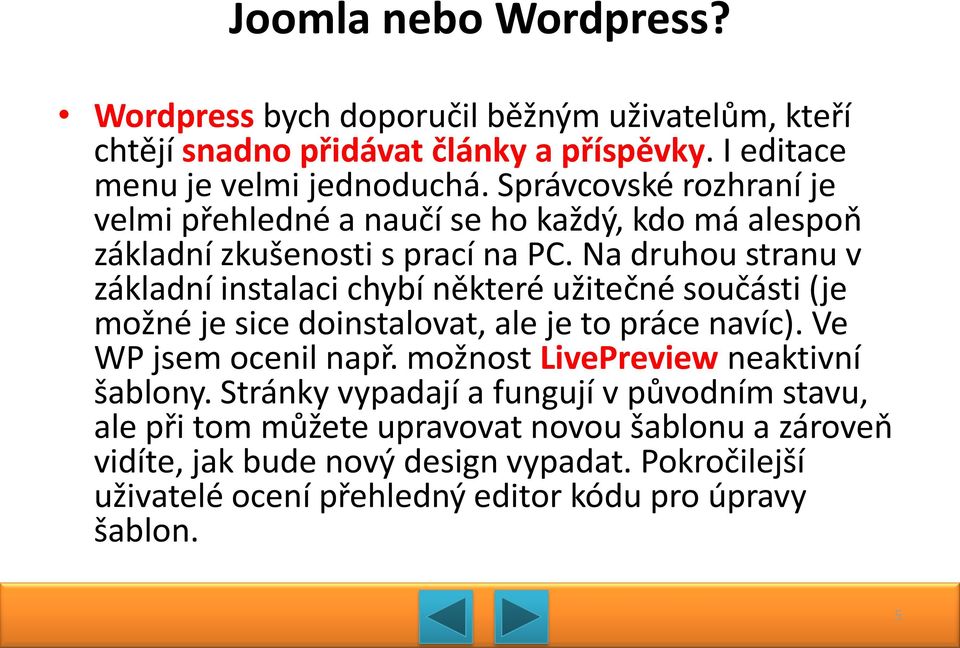 Na druhou stranu v základní instalaci chybí některé užitečné součásti (je možné je sice doinstalovat, ale je to práce navíc). Ve WP jsem ocenil např.