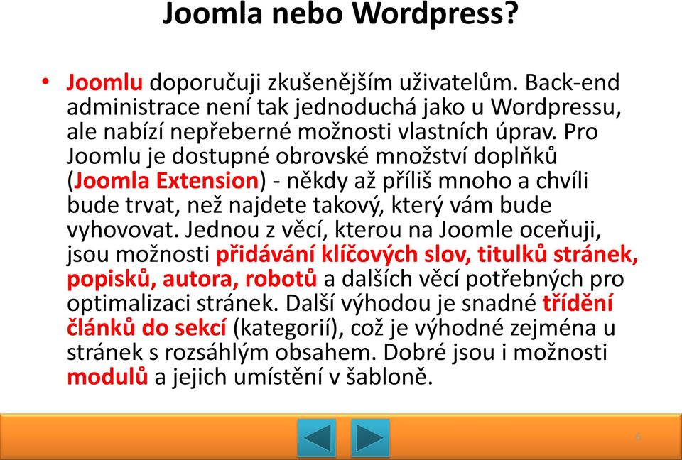 Pro Joomlu je dostupné obrovské množství doplňků (Joomla Extension) - někdy až příliš mnoho a chvíli bude trvat, než najdete takový, který vám bude vyhovovat.