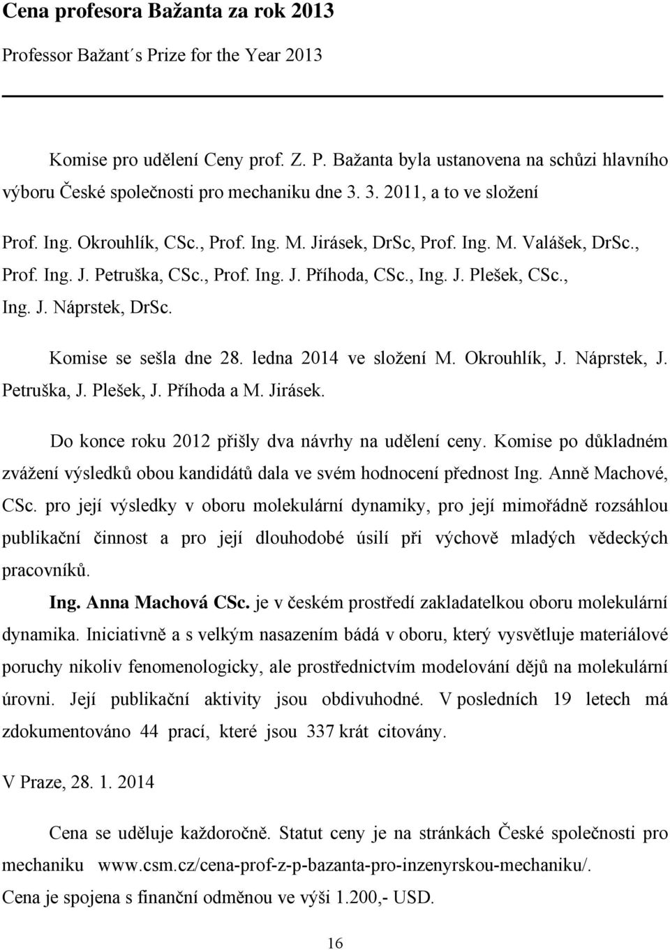 Komise se sešla dne 28. ledna 2014 ve složení M. Okrouhlík, J. Náprstek, J. Petruška, J. Plešek, J. Příhoda a M. Jirásek. Do konce roku 2012 přišly dva návrhy na udělení ceny.