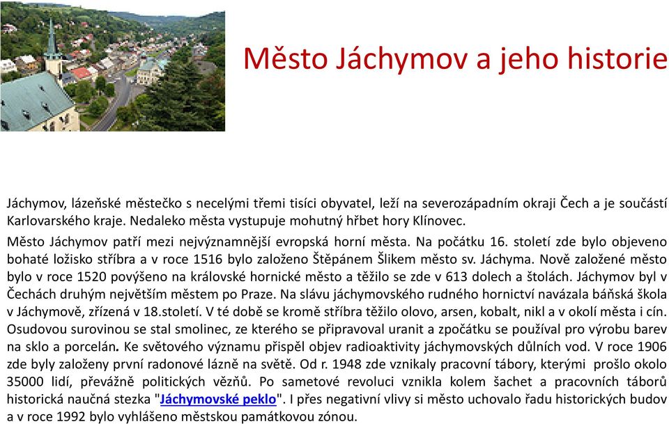 století zde bylo objeveno bohaté ložisko stříbra a v roce 1516 bylo založeno Štěpánem Šlikem město sv. Jáchyma.