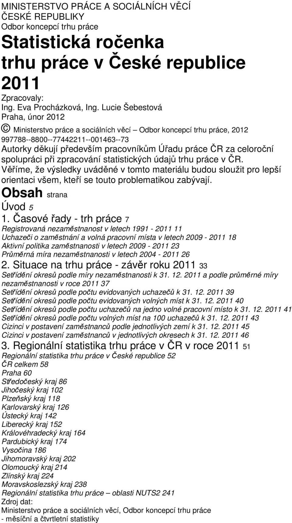 spolupráci při zpracování statistických údajů trhu práce v ČR. Věříme, že výsledky uváděné v tomto materiálu budou sloužit pro lepší orientaci všem, kteří se touto problematikou zabývají.