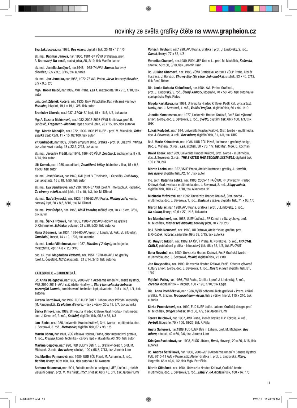1953, 1972-78 AVU Praha, Jizva, barevný dřevořez, 8,5 x 9,5, 2/5 MgA. Robin Kaloč, nar.1982, AVU Praha, Les I., mezzotinta,10 x 7,5, 1/10, tisk autor univ. prof. Zdeněk Kučera, nar. 1935, Univ.
