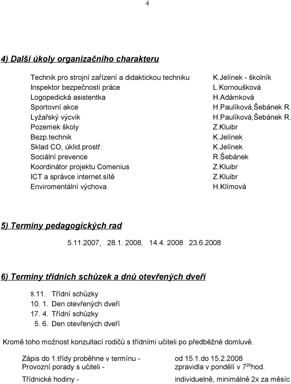 Šebánek Koordinátor projektu Comenius Z.Kluibr ICT a správce internet.sítě Z.Kluibr Enviromentální výchova H.Klímová 5) Termíny pedagogických rad 5.11.2007, 28.1. 2008, 14.4. 2008 23.6.