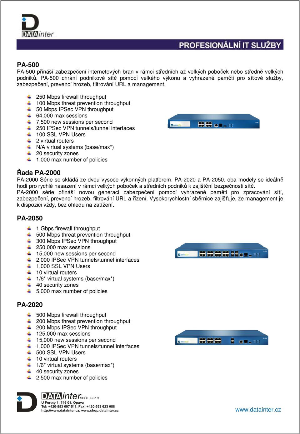 250 Mbps firewall throughput 100 Mbps threat prevention throughput 50 Mbps IPSec VPN throughput 64,000 max sessions 7,500 new sessions per second 250 IPSec VPN tunnels/tunnel interfaces 100 SSL VPN