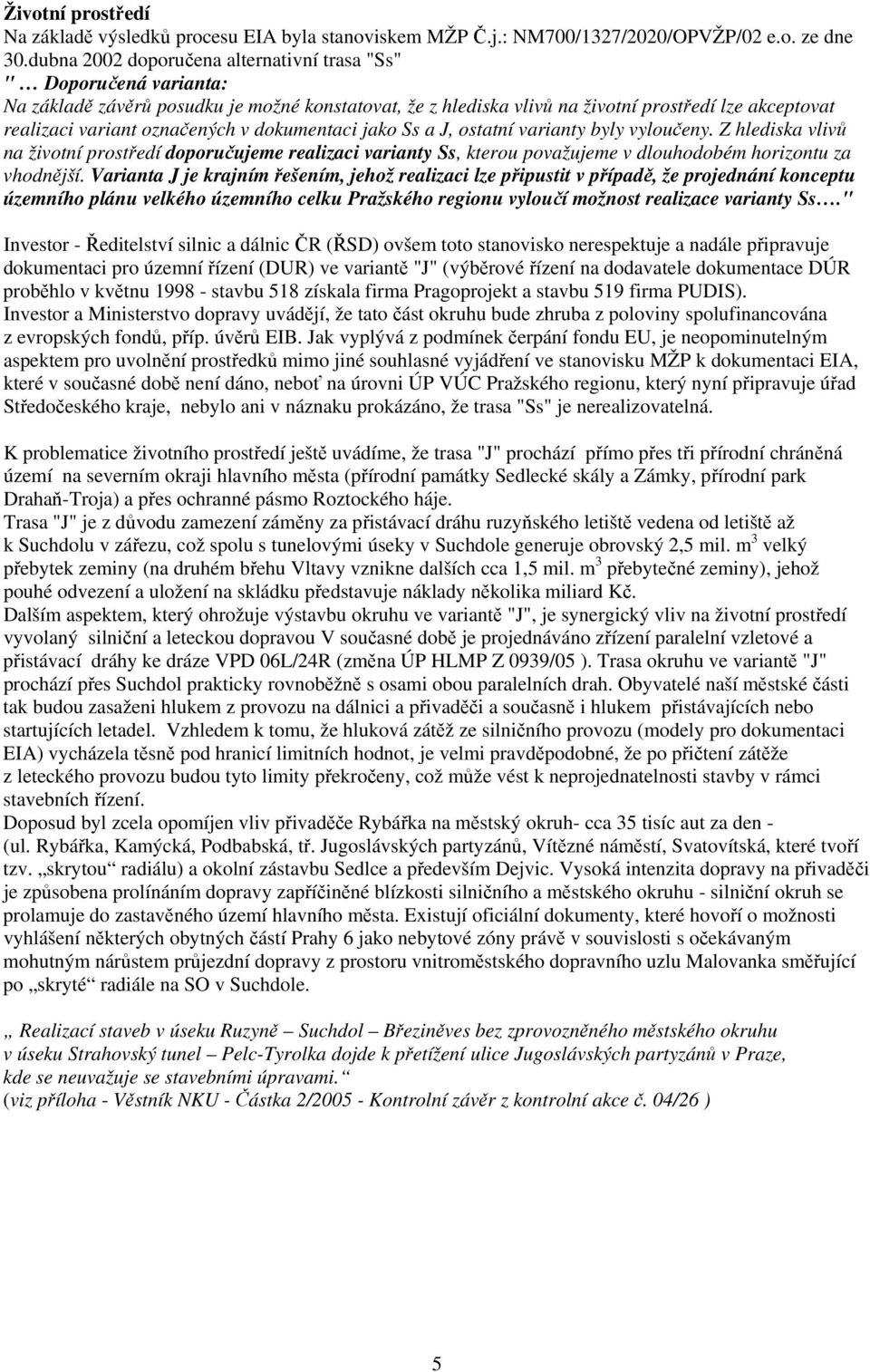 označených v dokumentaci jako Ss a J, ostatní varianty byly vyloučeny. Z hlediska vlivů na životní prostředí doporučujeme realizaci varianty Ss, kterou považujeme v dlouhodobém horizontu za vhodnější.