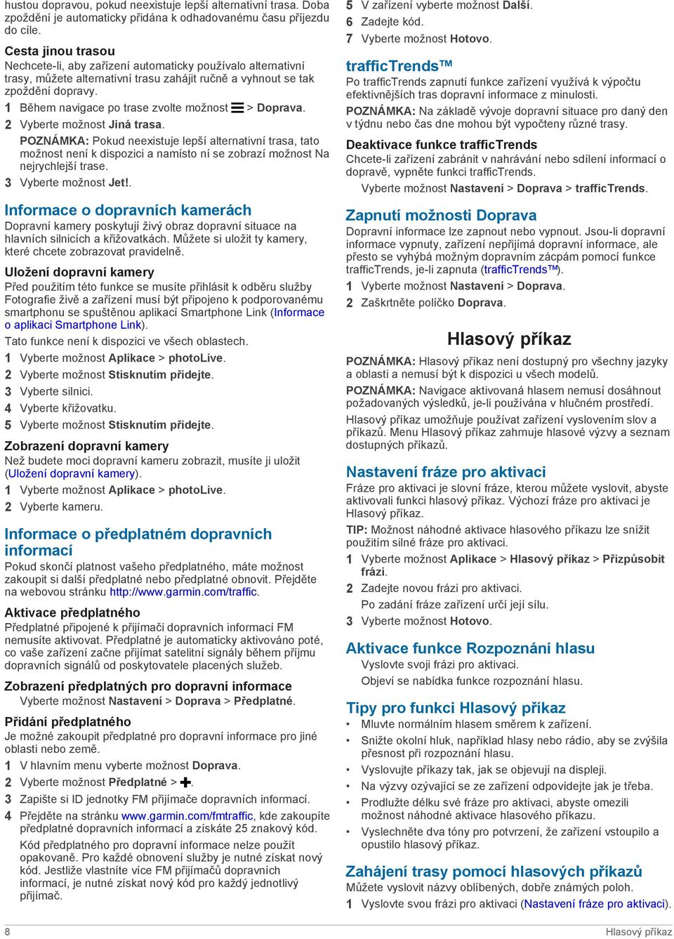 1 Během navigace po trase zvolte možnost > Doprava. 2 Vyberte možnost Jiná trasa.