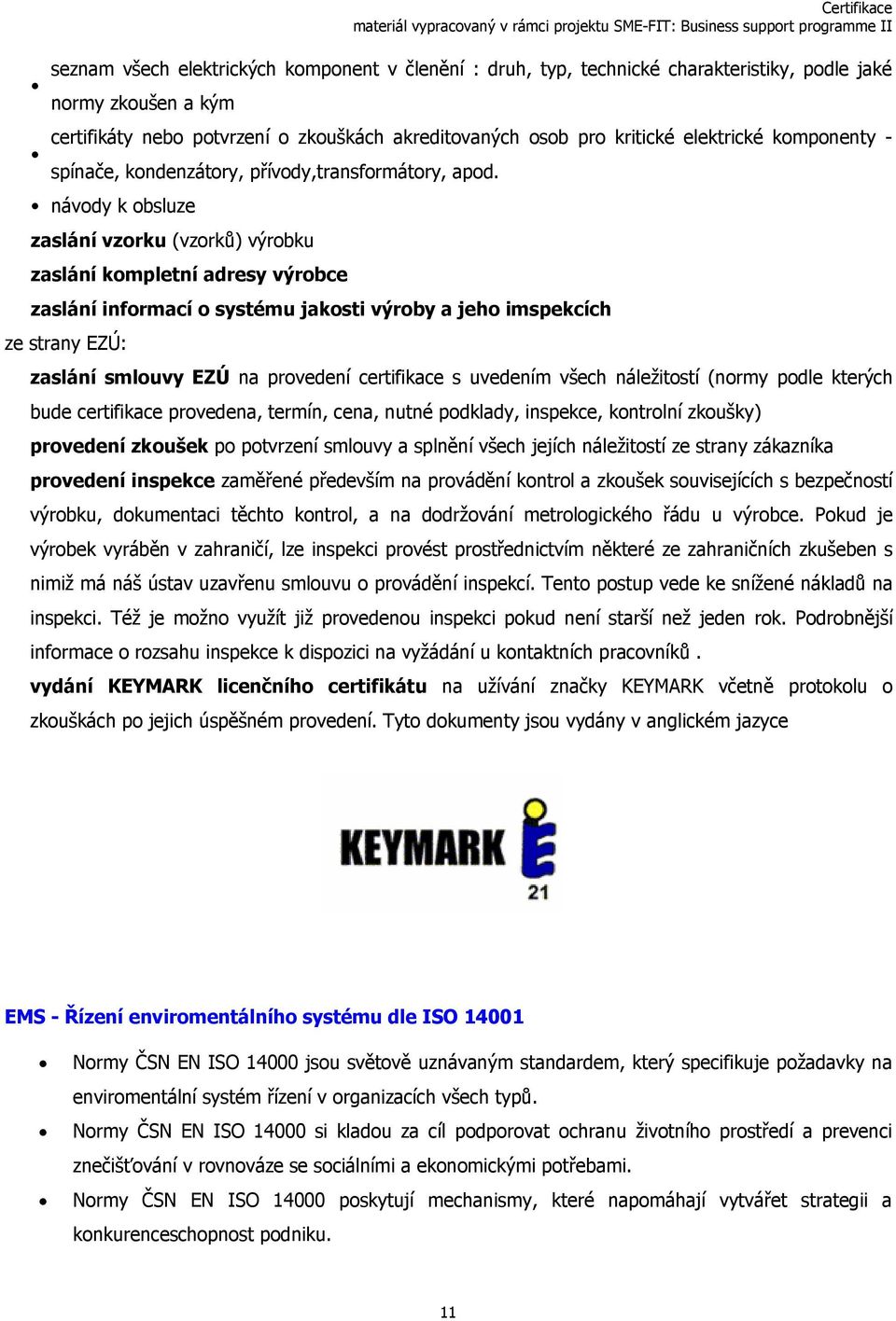 návody k obsluze zaslání vzorku (vzorků) výrobku zaslání kompletní adresy výrobce zaslání informací o systému jakosti výroby a jeho imspekcích ze strany EZÚ: zaslání smlouvy EZÚ na provedení