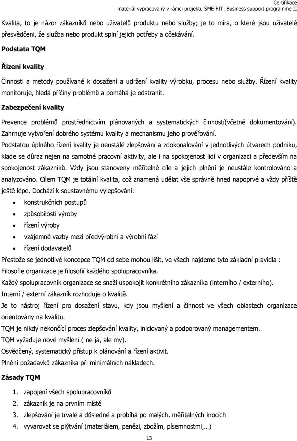 Zabezpečení kvality Prevence problémů prostřednictvím plánovaných a systematických činností(včetně dokumentování). Zahrnuje vytvoření dobrého systému kvality a mechanismu jeho prověřování.