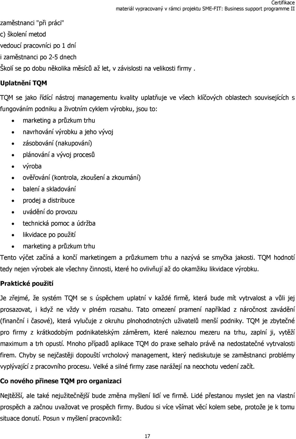 průzkum trhu navrhování výrobku a jeho vývoj zásobování (nakupování) plánování a vývoj procesů výroba ověřování (kontrola, zkoušení a zkoumání) balení a skladování prodej a distribuce uvádění do