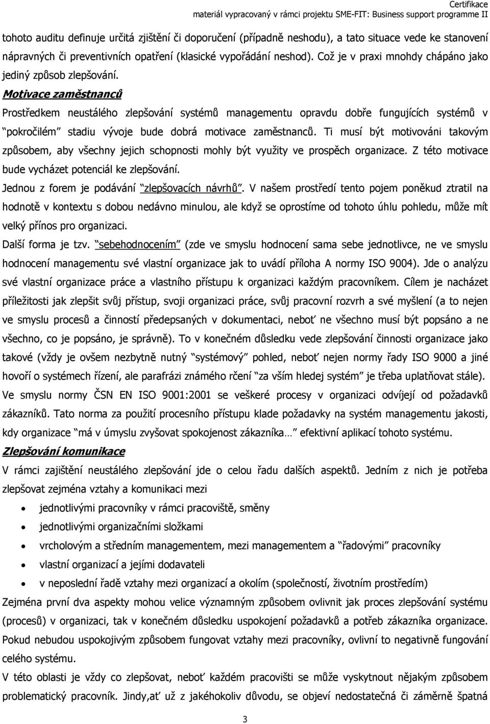 Motivace zaměstnanců Prostředkem neustálého zlepšování systémů managementu opravdu dobře fungujících systémů v pokročilém stadiu vývoje bude dobrá motivace zaměstnanců.